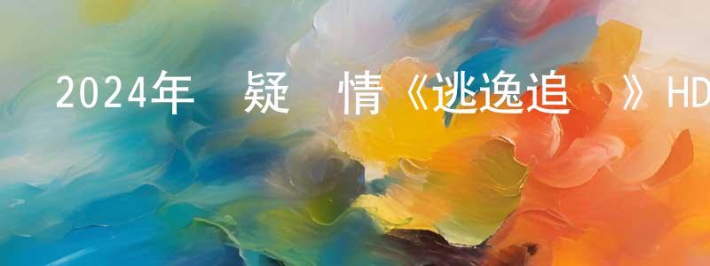 陳安源的動漫綜藝大全,2024年懸疑劇情《逃逸追蹤》HD國語中字迅雷下載_深夜電影